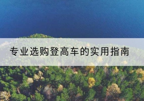 七里河电动登高车厂家推荐-专业选购登高车的实用指南