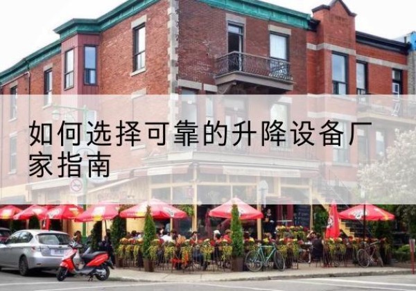 七里河电动升降机厂家-如何选择可靠的升降设备厂家指南